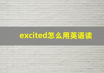 excited怎么用英语读