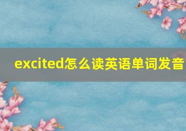 excited怎么读英语单词发音