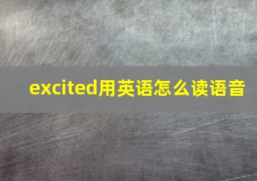 excited用英语怎么读语音