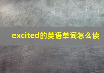 excited的英语单词怎么读