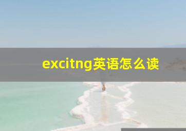 excitng英语怎么读