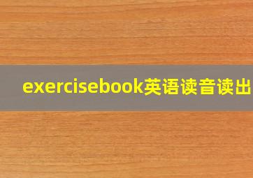 exercisebook英语读音读出来