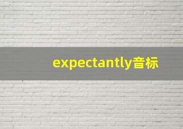 expectantly音标