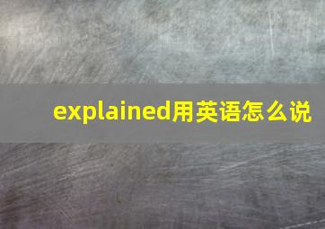 explained用英语怎么说