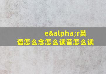 eαr英语怎么念怎么读音怎么读