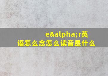 eαr英语怎么念怎么读音是什么