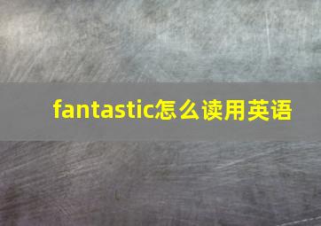 fantastic怎么读用英语