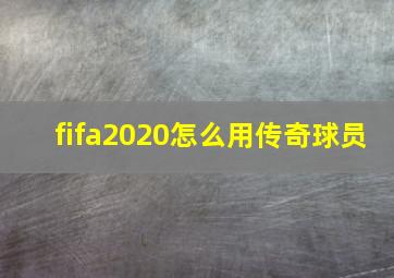 fifa2020怎么用传奇球员