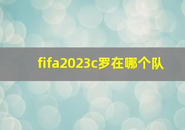 fifa2023c罗在哪个队