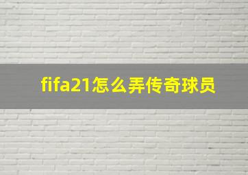 fifa21怎么弄传奇球员