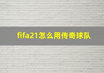 fifa21怎么用传奇球队