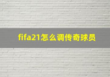 fifa21怎么调传奇球员