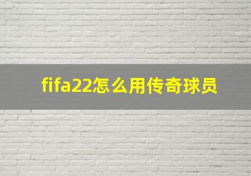 fifa22怎么用传奇球员