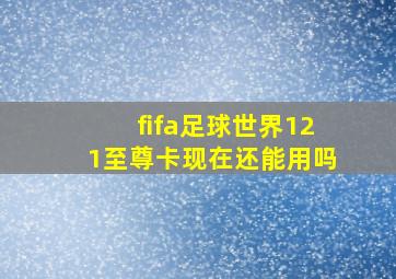 fifa足球世界121至尊卡现在还能用吗