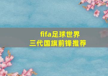 fifa足球世界三代国旗前锋推荐