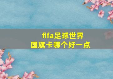 fifa足球世界国旗卡哪个好一点