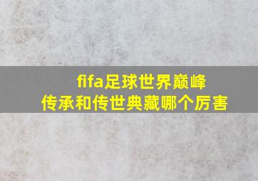 fifa足球世界巅峰传承和传世典藏哪个厉害