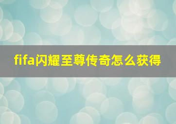 fifa闪耀至尊传奇怎么获得