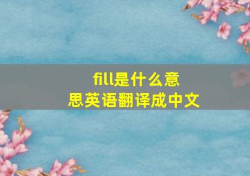 fill是什么意思英语翻译成中文