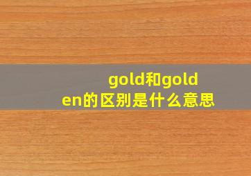 gold和golden的区别是什么意思