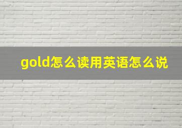 gold怎么读用英语怎么说