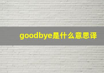 goodbye是什么意思译