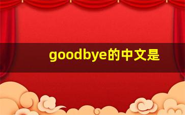 goodbye的中文是