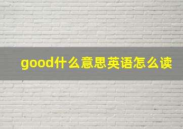 good什么意思英语怎么读