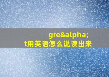 greαt用英语怎么说读出来