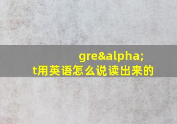 greαt用英语怎么说读出来的