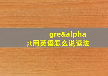 greαt用英语怎么说读法