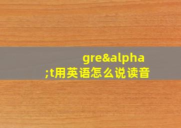 greαt用英语怎么说读音