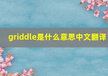 griddle是什么意思中文翻译