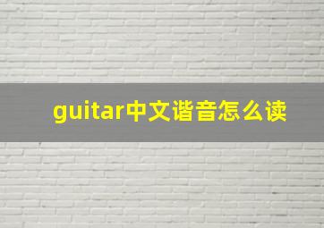 guitar中文谐音怎么读