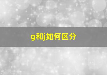 g和j如何区分