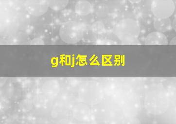 g和j怎么区别