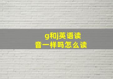 g和j英语读音一样吗怎么读