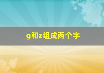 g和z组成两个字