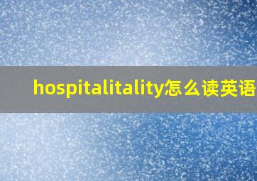 hospitalitality怎么读英语