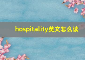 hospitality英文怎么读