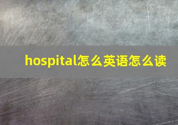 hospital怎么英语怎么读