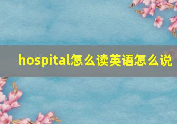 hospital怎么读英语怎么说