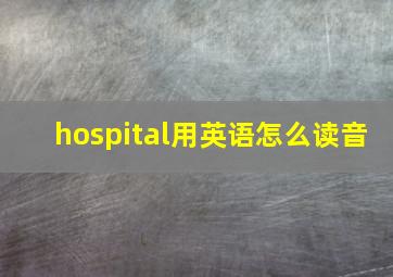 hospital用英语怎么读音