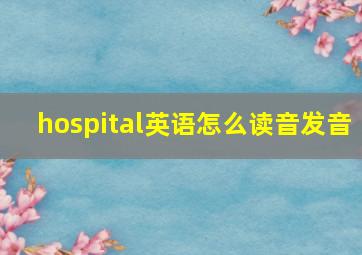 hospital英语怎么读音发音