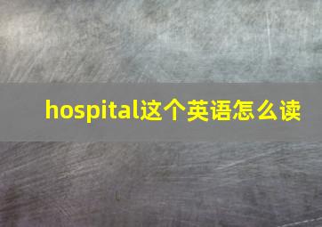 hospital这个英语怎么读