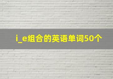 i_e组合的英语单词50个