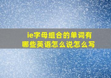 ie字母组合的单词有哪些英语怎么说怎么写