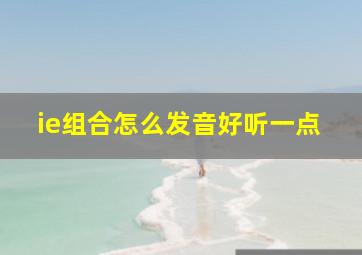 ie组合怎么发音好听一点