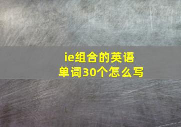 ie组合的英语单词30个怎么写