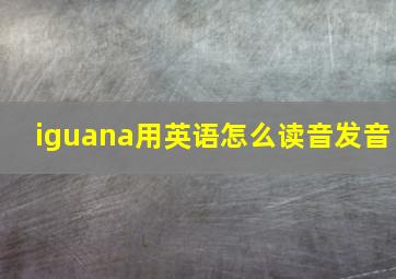 iguana用英语怎么读音发音